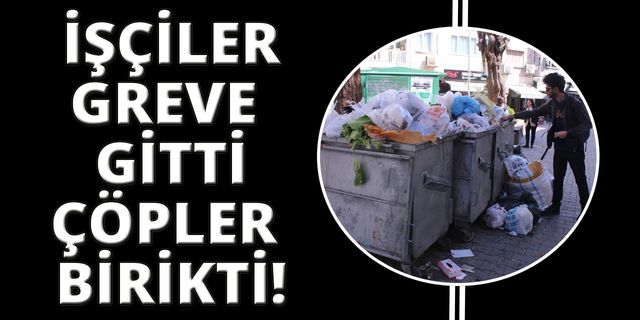 Belediye işçileri grev yaptı çöpler sokaklara taştı