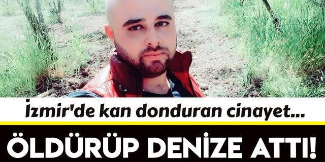 İzmir'de kan donduran cinayet: Önce öldürdü sonra denize attı