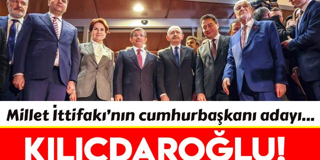 Millet İttifakı'nın Cumhurbaşkanı adayı Kılıçdaroğlu oldu