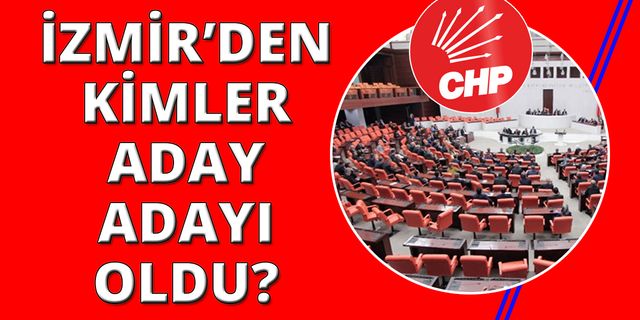 CHP İzmir'den kimler milletvekili aday adayı oldu?