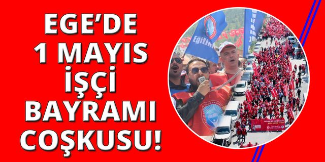 Ege'de meydanlarda coşkulu 1 Mayıs İşçi Bayramı kutlamaları
