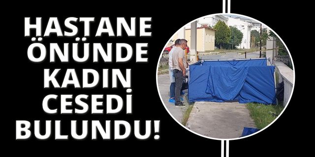 Hastane önünde kadın cesedi bulundu