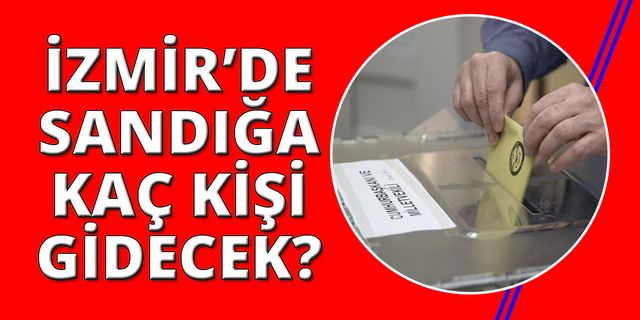 İzmir'de kaç sandıkta ne kadar seçmen oy kullanacak?