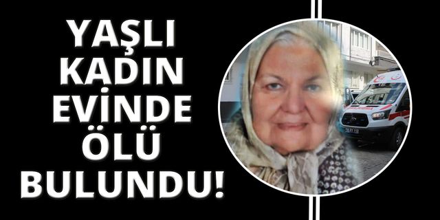 Komşuları ihbar etti, yaşlı kadın evinde ölü bulundu