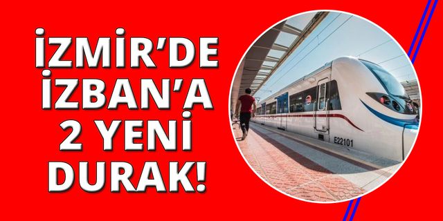 İzmir'de İZBAN'a  2 yeni durak geliyor!