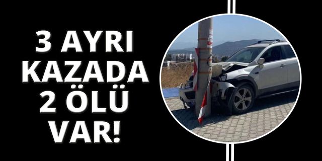 O ilçede üç ayrı kazada 2 kişi öldü, 1 kişi yaralandı