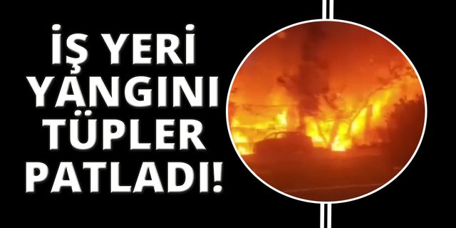İzmir’de iş yerinde çıkan yangında tüpler patladı