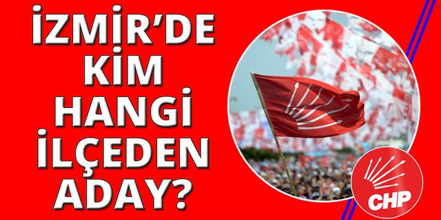 CHP İzmir'de kim hangi ilçeden aday adayı oldu! İşte tam liste