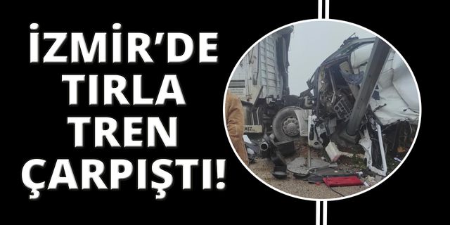 İzmir'de kaza, tırla tren çarpıştı