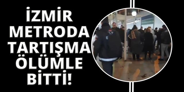 İzmir'de metro istasyonunda tartışma ölümle bitti
