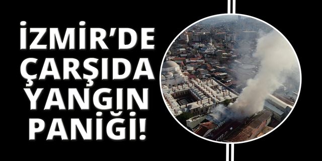 İzmir Kemeraltı Çarşısı'nda korkutan yangın 