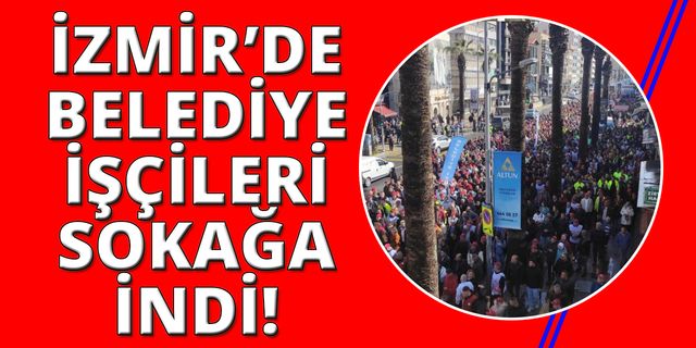 İzmir'de yüzlerce belediye işçisi sokağa indi