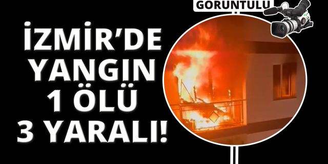 İzmir'de apartman dairesi alevler içinde kaldı: 1 ölü, 3 yaralı