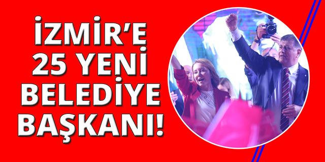 İzmir'in 25 ilçesine yeni belediye başkanı seçildi