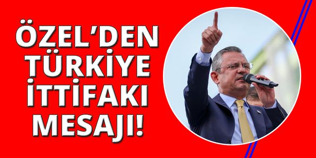 CHP Genel Başkanı Özel: “Türkiye İttifakı kazandı, Türkiye kazanacak”