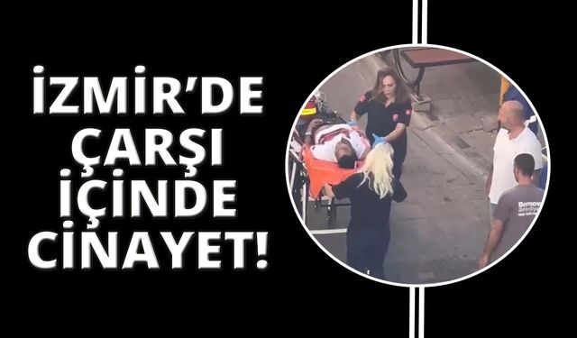 İzmir'de çarşı ortasında cinayet işlendi