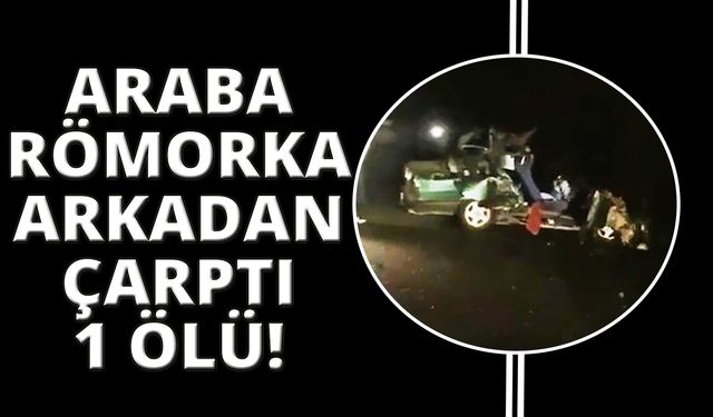 Römorka çarpan otomobil paramparça oldu: 1 ölü, 1 yaralı