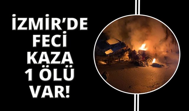 İzmir'de feci kaza, yanan araçtan sağ çıkamadı