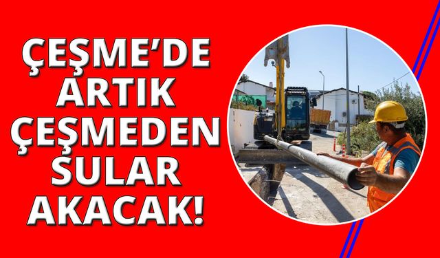 Çeşme’nin 30 yıllık su sorununu kökten çözülüyor