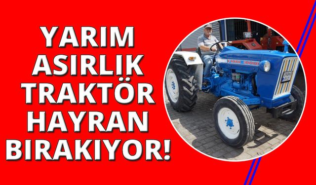 Yarım asırlık traktörüne gözü gibi bakıyor