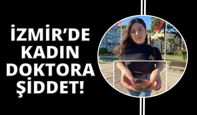 İzmir'de kadın doktora hasta yakınlarından şiddet