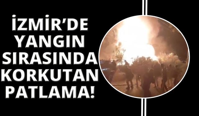 İzmir'de yangın anında korkutan patlama kamerada