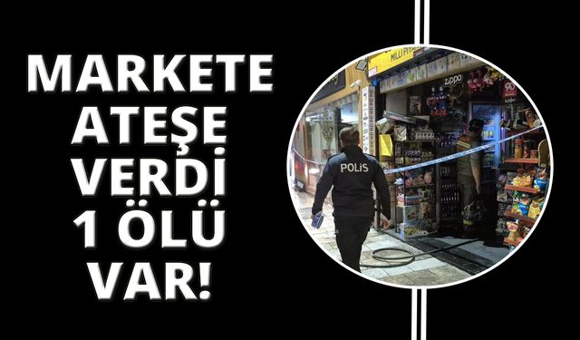 Bodrum'da markete ateşe verdi! 1 ölü var