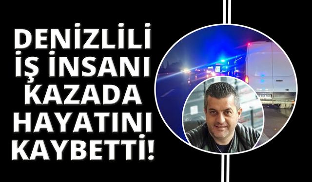 Denizlili iş adamı kazada hayatını kaybetti