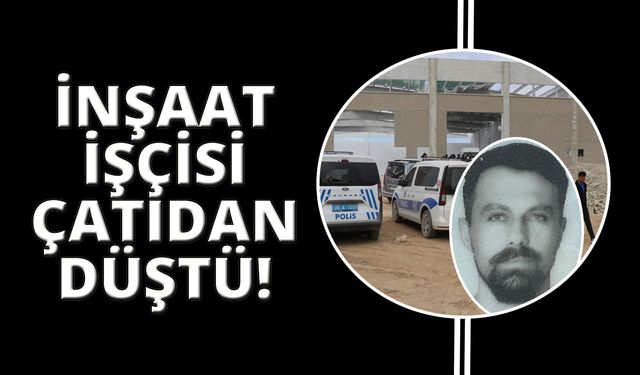 İnşaatın çatısından düşen işçi hayatını kaybetti