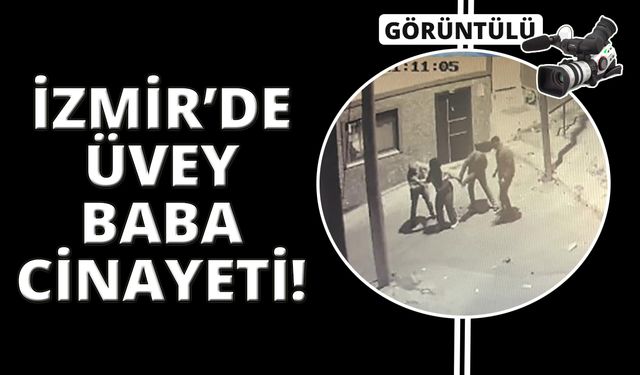 İzmir'deki üvey baba cinayetinin görüntüsü ortaya çıktı