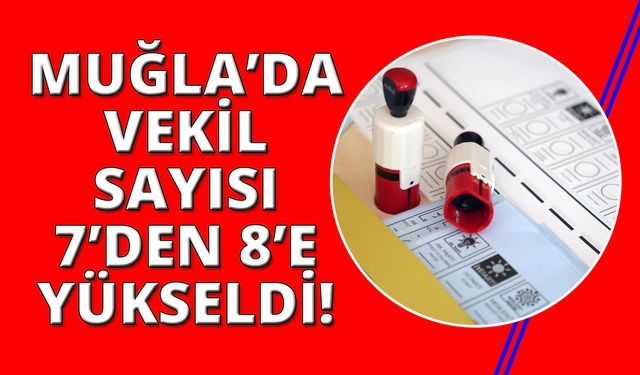 Muğla’nın Milletvekili sayısı 8 oldu