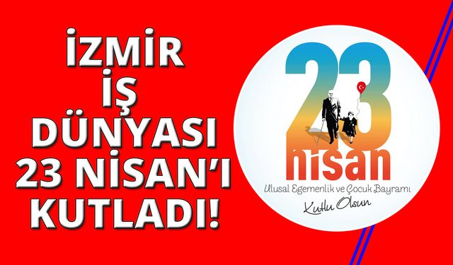 İzmir İş Dünyası, 23 Nisan Ulusal Egemenlik ve Çocuk Bayramı'nı kutladı