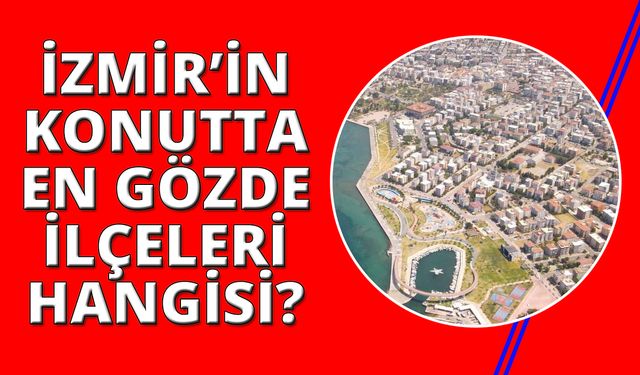 İzmir’de Mart 2025'de en çok konut satılar ilçeler belli oldu