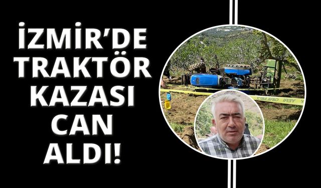 İzmir’de devrilen traktörün altında kalan sürücü yaşamını yitirdi