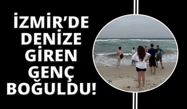 İzmir’de denize giren genç boğuldu