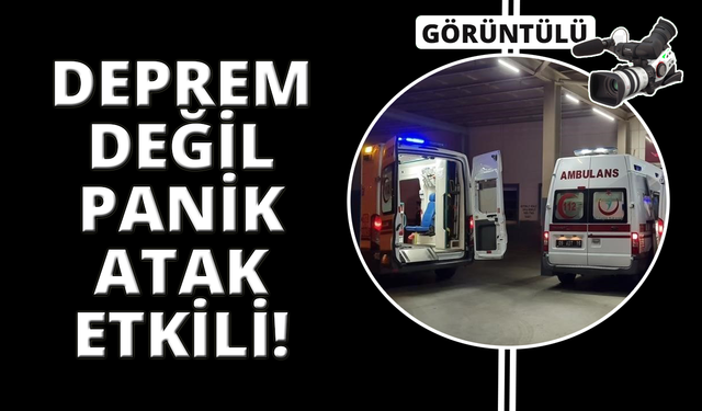 Deprem değil panik atak insanları hastanelik etti