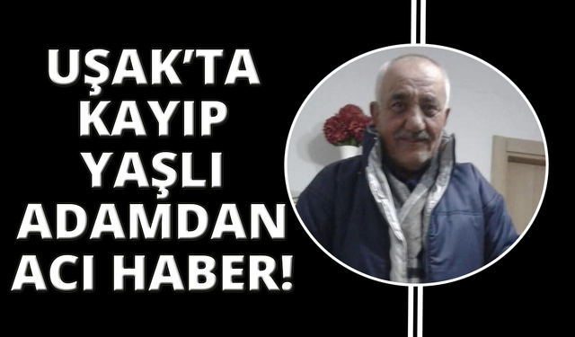 Uşak'ta kayıp olan 75 yaşındaki adam ölü bulundu