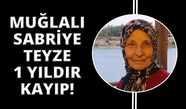 Muğla’da Sabriye teyze 1 yıldır kayıp