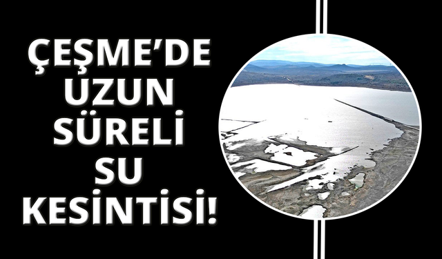 Çeşme’de uzun süreli su kesintileri yaşanacak