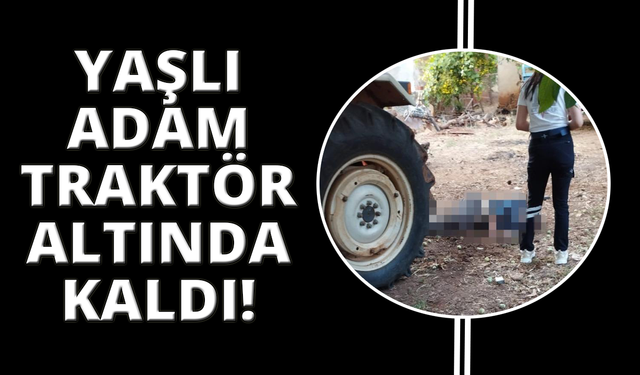Traktörün altında kalan yaşlı adam hayatını kaybetti