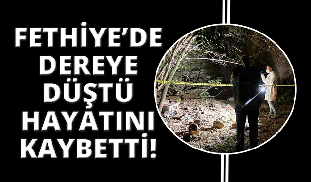 Fethiye’de dereye düşen kişi hayatını kaybetti