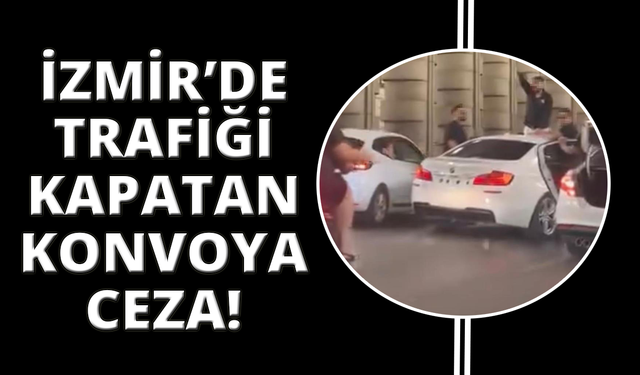 İzmir’de trafiği kapatan konvoya ceza