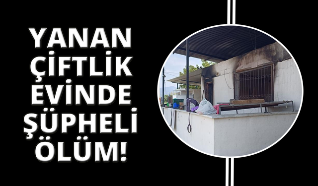 Manisa'da yanan çiftlik evinden ceset çıktı