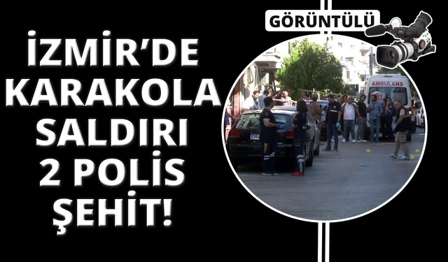 İzmir'de polis karakoluna saldırı: 2 şehit, 1 yaralı