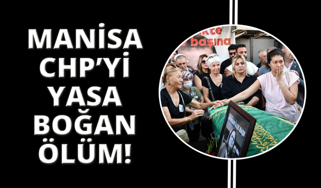 Manisa'da CHP'yi yasa boğan ölüm