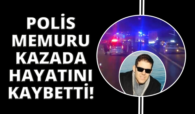 Polis memuru kazada hayatını kaybetti