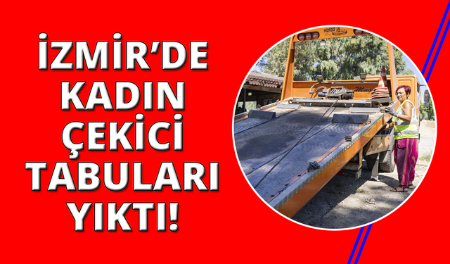İzmir'de kadın çekici operatörü tabuları yıktı