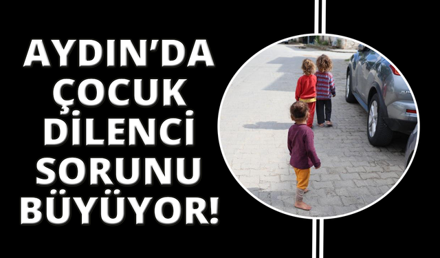Aydın'da çocuk dilenci sorunu çare bekliyor