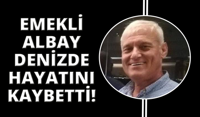 Emekli albay denizde fenalaşarak yaşamını yitirdi