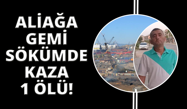 Aliağa Gemi Söküm Bölgesi'nde iş kazası: 1 işçi hayatını kaybetti